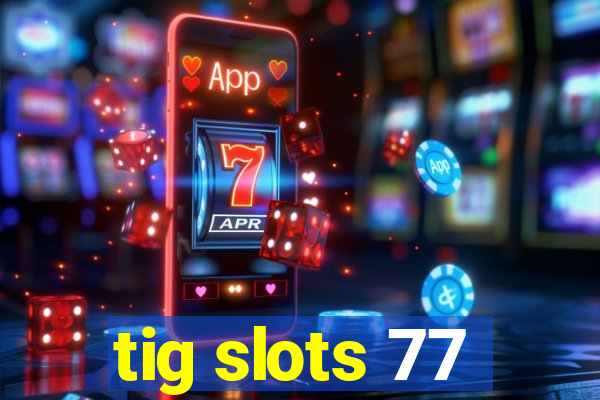 tig slots 77